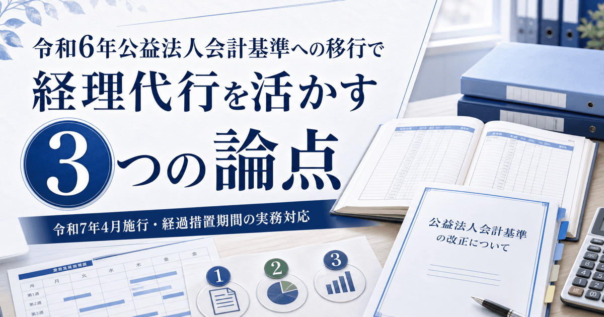 令和6年公益法人会計基準への移行で経理代行を活かす3つの論点|令和7年4月施行・経過措置期間の実務対応