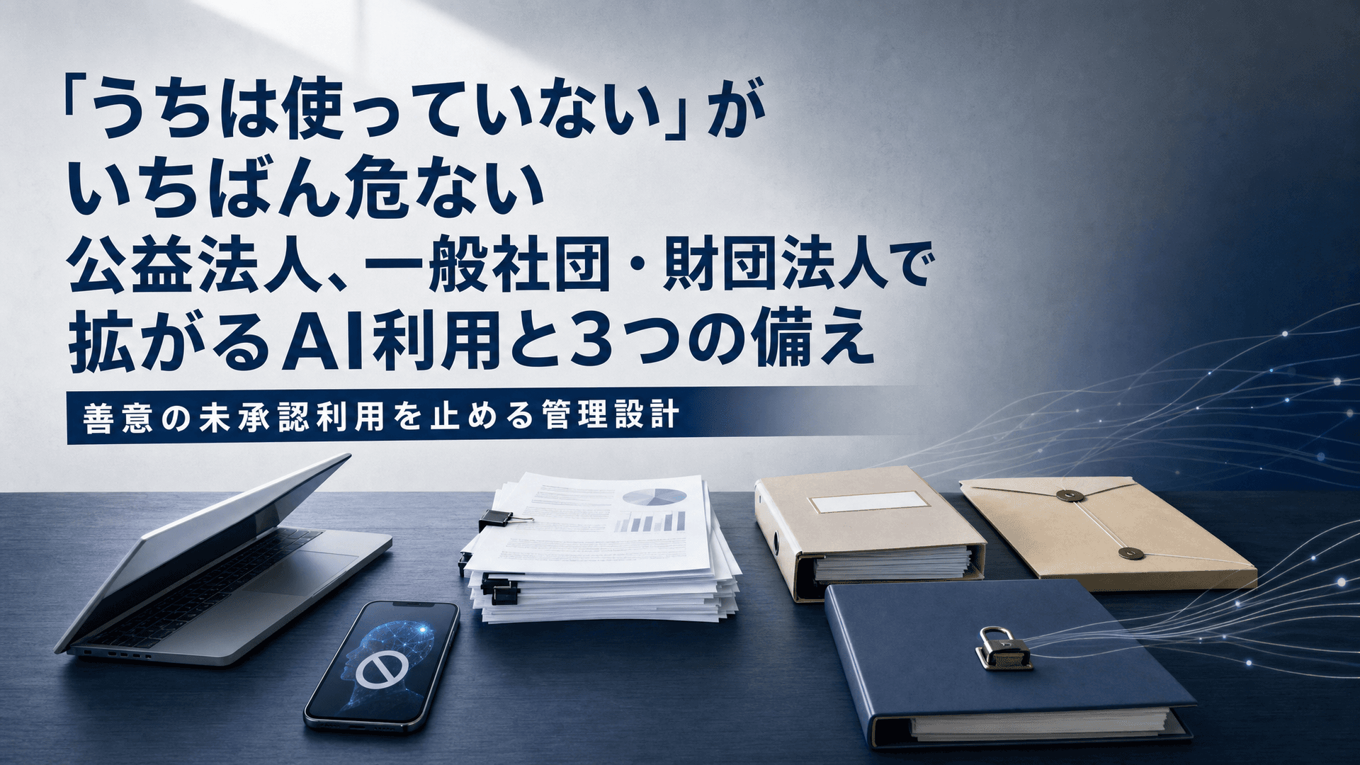「うちは使っていない」がいちばん危ない|公益法人、一般社団・財団法人で拡がるAI利用と3つの備え
